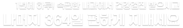 1년에 하루! 속편한 내과에서 건강검진 받으시고 나머지 364일 편하게 지내세요